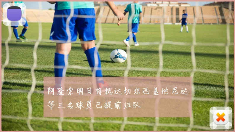 阿隆索明日将抵达切尔西基地昆达等三名球员已提前归队
