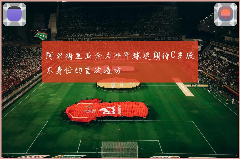 阿尔梅里亚全力冲甲球迷期待C罗股东身份的首次造访