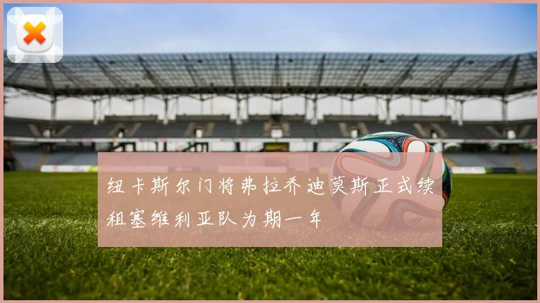纽卡斯尔门将弗拉乔迪莫斯正式续租塞维利亚队为期一年