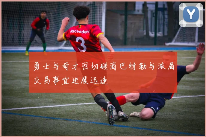 勇士与奇才密切磋商巴特勒与浓眉交易事宜进展迅速