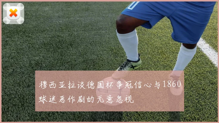 穆西亚拉谈德国杯争冠信心与1860球迷恶作剧的无意忽视